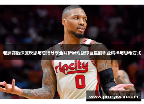 老詹赛后深度反思与总结分享全解析展现篮球巨星的职业精神与思考方式
