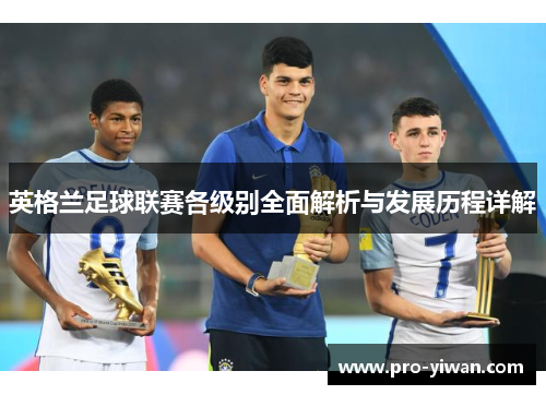 英格兰足球联赛各级别全面解析与发展历程详解