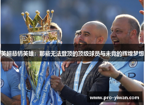 英超悲情英雄:那些无法登顶的顶级球员与未竟的辉煌梦想 英超悲情英雄:那些无法登顶的顶级球员与未竟的辉煌梦想