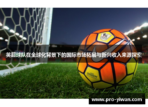 英超球队在全球化背景下的国际市场拓展与新兴收入来源探索