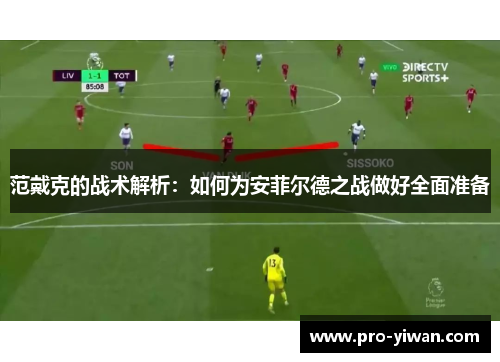 范戴克的战术解析：如何为安菲尔德之战做好全面准备