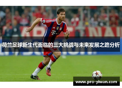 荷兰足球新生代面临的三大挑战与未来发展之路分析 荷兰足球新生代面临的三大挑战与未来发展之路分析