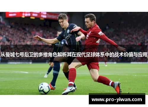 从曼城七号后卫的多维角色解析其在现代足球体系中的战术价值与应用 从曼城七号后卫的多维角色解析其在现代足球体系中的战术价值与应用