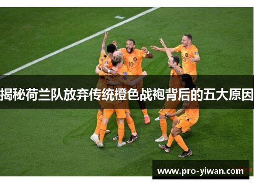 揭秘荷兰队放弃传统橙色战袍背后的五大原因