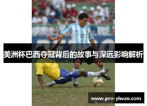 美洲杯巴西夺冠背后的故事与深远影响解析