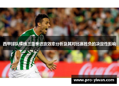 西甲球队锋线三重奏进攻效率分析及其对比赛胜负的决定性影响