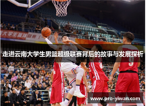 走进云南大学生男篮超级联赛背后的故事与发展探析