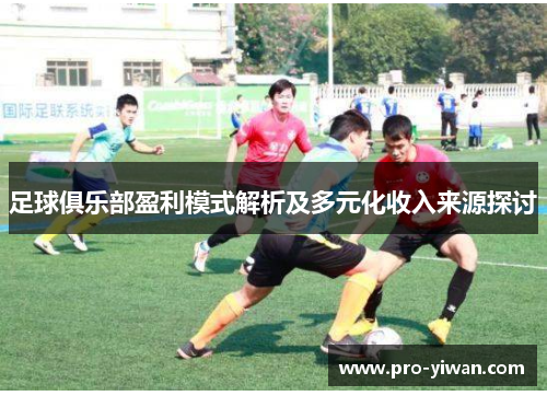 足球俱乐部盈利模式解析及多元化收入来源探讨