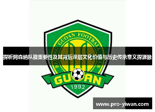 探析阿森纳队徽重要性及其背后深层文化价值与历史传承意义探源脉