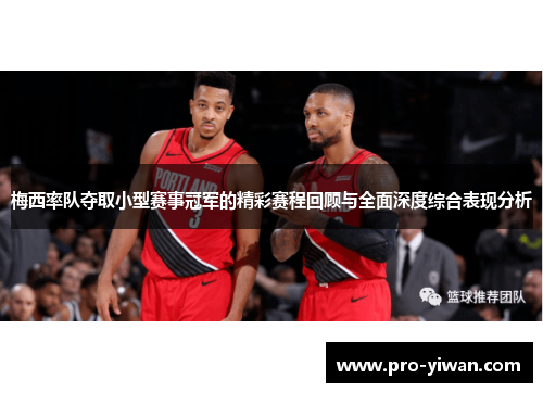 梅西率队夺取小型赛事冠军的精彩赛程回顾与全面深度综合表现分析