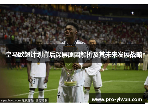 皇马欧超计划背后深层原因解析及其未来发展战略 皇马欧超计划背后深层原因解析及其未来发展战略