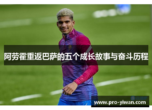 阿劳霍重返巴萨的五个成长故事与奋斗历程
