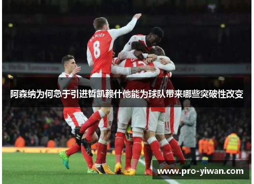 阿森纳为何急于引进哲凯赖什他能为球队带来哪些突破性改变 阿森纳为何急于引进哲凯赖什他能为球队带来哪些突破性改变