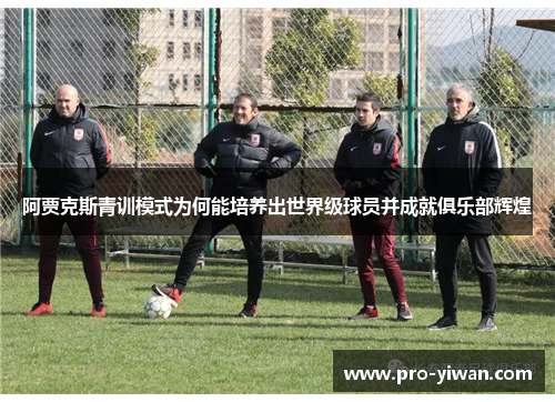 阿贾克斯青训模式为何能培养出世界级球员并成就俱乐部辉煌