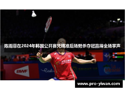 陈雨菲在2024年韩国公开赛凭精准后场劈杀夺冠赢得全场掌声 陈雨菲在2024年韩国公开赛凭精准后场劈杀夺冠赢得全场掌声