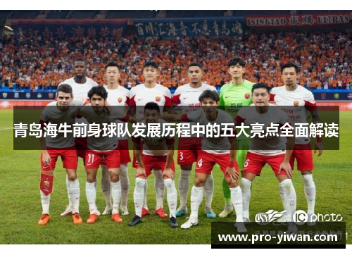 青岛海牛前身球队发展历程中的五大亮点全面解读