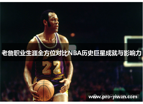 老詹职业生涯全方位对比NBA历史巨星成就与影响力