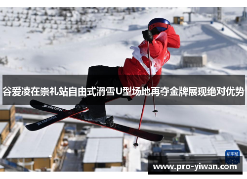 谷爱凌在崇礼站自由式滑雪U型场地再夺金牌展现绝对优势 谷爱凌在崇礼站自由式滑雪U型场地再夺金牌展现绝对优势