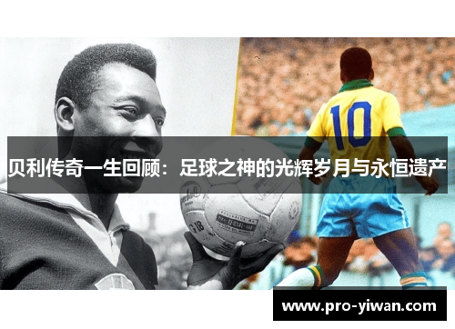 贝利传奇一生回顾:足球之神的光辉岁月与永恒遗产 贝利传奇一生回顾:足球之神的光辉岁月与永恒遗产