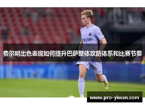 费尔明出色表现如何提升巴萨整体攻防体系和比赛节奏