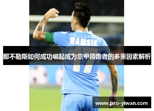 那不勒斯如何成功崛起成为意甲领跑者的多重因素解析 那不勒斯如何成功崛起成为意甲领跑者的多重因素解析