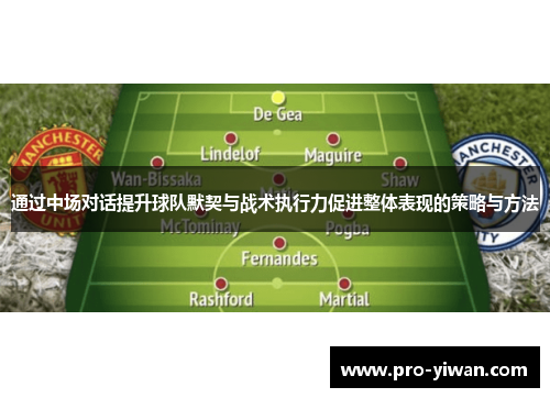 通过中场对话提升球队默契与战术执行力促进整体表现的策略与方法 通过中场对话提升球队默契与战术执行力促进整体表现的策略与方法