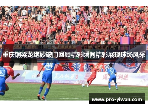 重庆铜梁龙绝妙破门回顾精彩瞬间精彩展现球场风采 重庆铜梁龙绝妙破门回顾精彩瞬间精彩展现球场风采