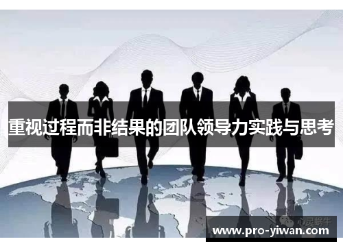 重视过程而非结果的团队领导力实践与思考 重视过程而非结果的团队领导力实践与思考