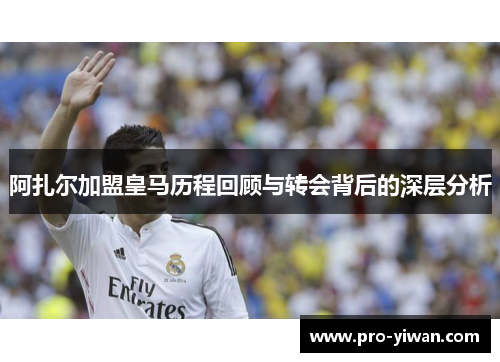 阿扎尔加盟皇马历程回顾与转会背后的深层分析 阿扎尔加盟皇马历程回顾与转会背后的深层分析