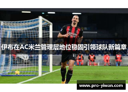 伊布在AC米兰管理层地位稳固引领球队新篇章