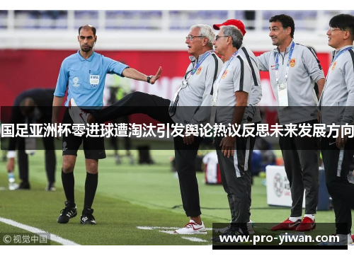 国足亚洲杯零进球遭淘汰引发舆论热议反思未来发展方向
