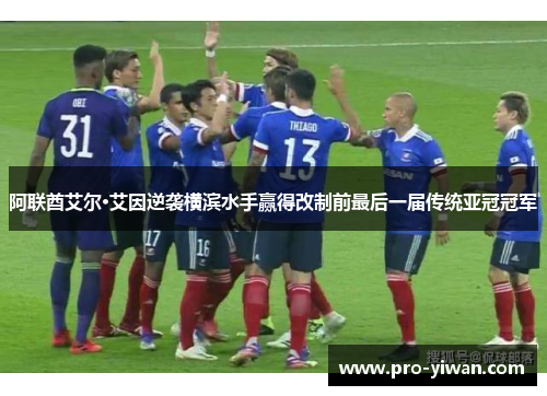 阿联酋艾尔·艾因逆袭横滨水手赢得改制前最后一届传统亚冠冠军