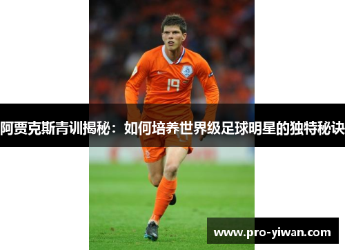 阿贾克斯青训揭秘：如何培养世界级足球明星的独特秘诀