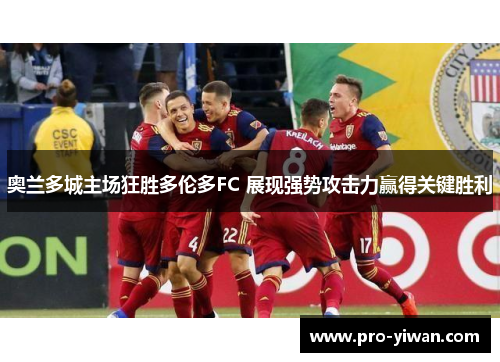 奥兰多城主场狂胜多伦多FC 展现强势攻击力赢得关键胜利